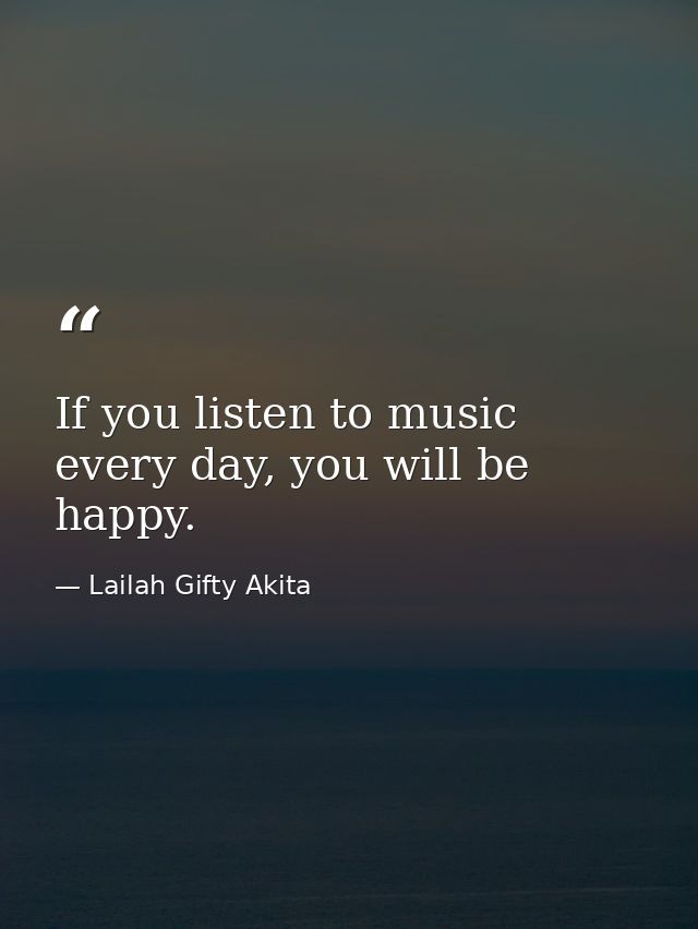 If you listen to music every day, you will be happy. — Lailah Gifty Akita