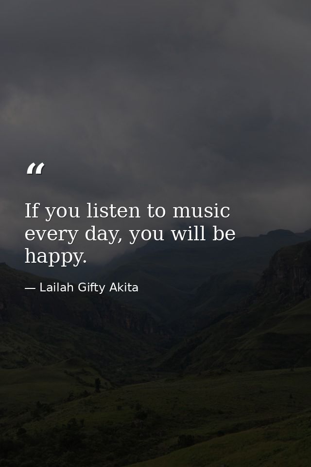 If you listen to music every day, you will be happy. — Lailah Gifty Akita