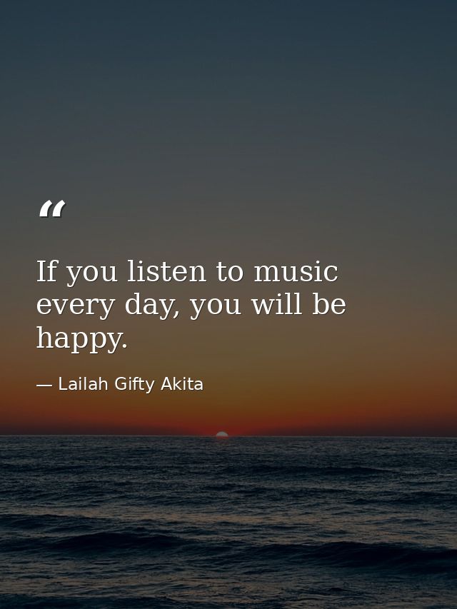 If you listen to music every day, you will be happy. — Lailah Gifty Akita