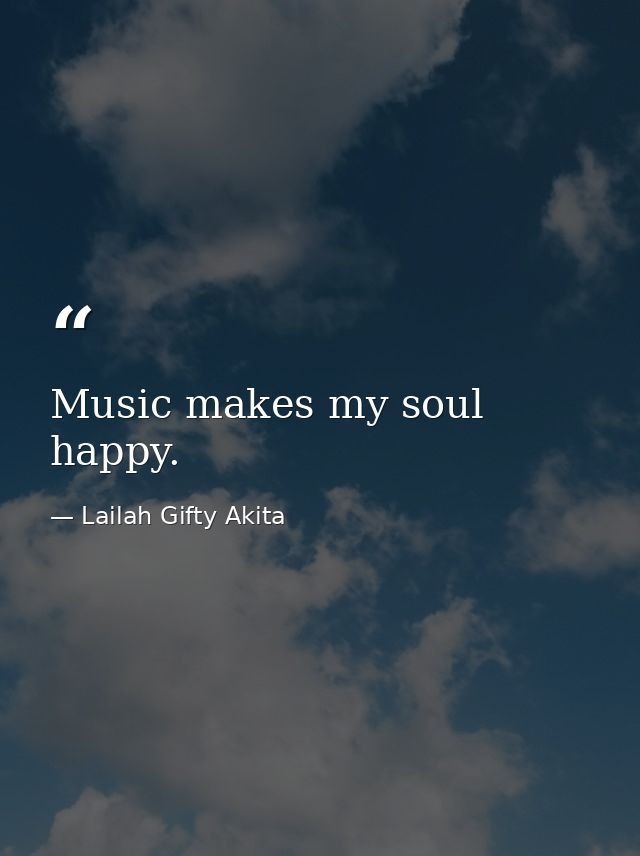 Music makes my soul happy. — Lailah Gifty Akita