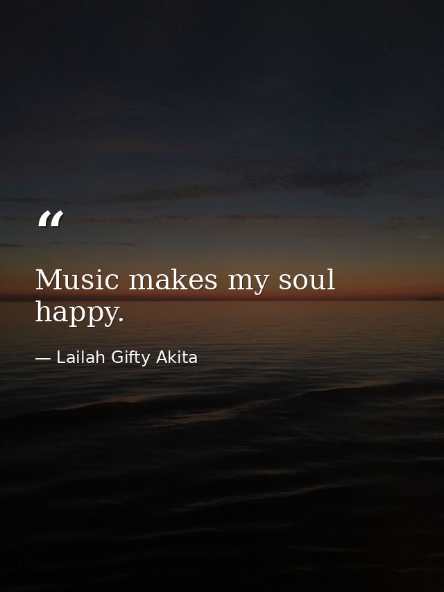 Music makes my soul happy. — Lailah Gifty Akita