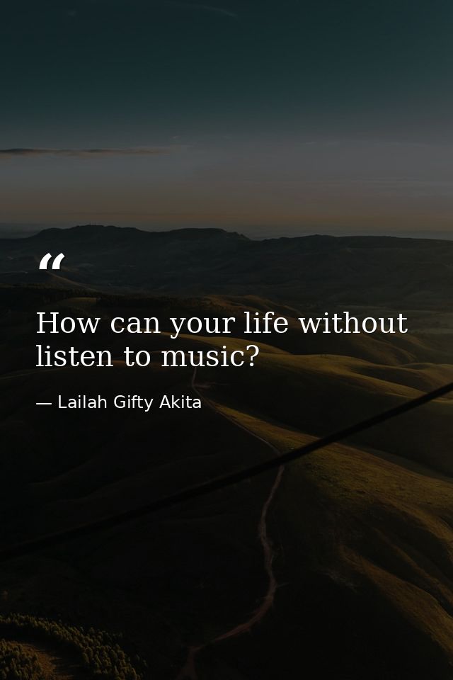 How can your life without listen to music? — Lailah Gifty Akita