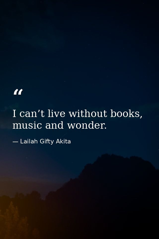 I can’t live without books, music and wonder. — Lailah Gifty Akita