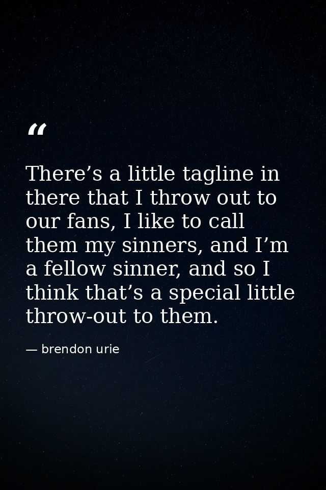 There’s a little tagline in there that I throw out to our fans, I like to call them my sinners, and I’m a fellow sinner, — brendon urie