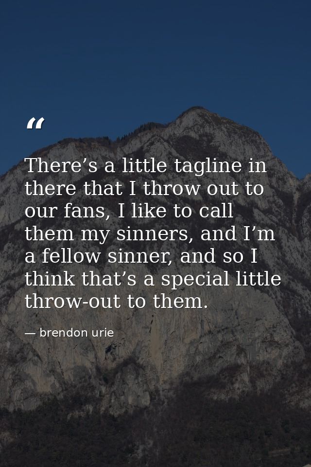 There’s a little tagline in there that I throw out to our fans, I like to call them my sinners, and I’m a fellow sinner, — brendon urie