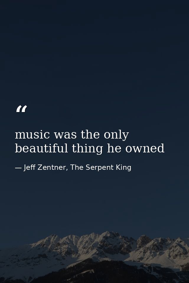 music was the only beautiful thing he owned — Jeff Zentner, The Serpent King