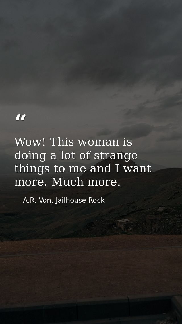 Wow! This woman is doing a lot of strange things to me and I want more. Much more. — A.R. Von, Jailhouse Rock