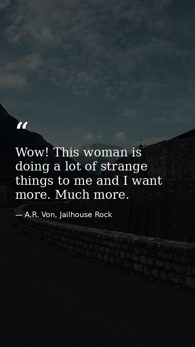 Wow! This woman is doing a lot of strange things to me and I want more. Much more. — A.R. Von, Jailhouse Rock