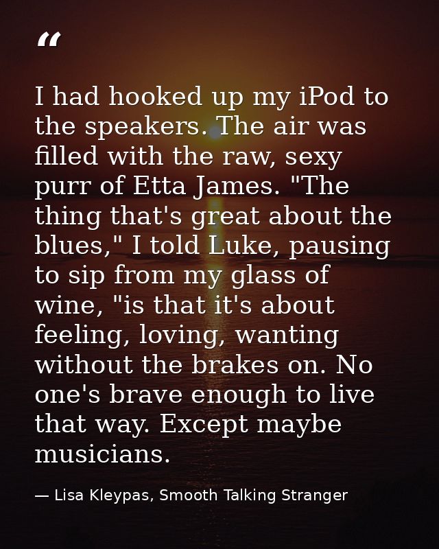 I had hooked up my iPod to the speakers. The air was filled with the raw, sexy purr of Etta James. "The thing that's gre — Lisa Kleypas, Smooth Talking Stranger