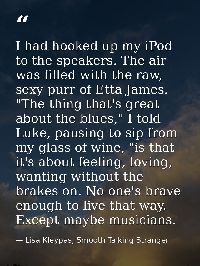 I had hooked up my iPod to the speakers. The air was filled with the raw, sexy purr of Etta James. "The thing that's gre — Lisa Kleypas, Smooth Talking Stranger