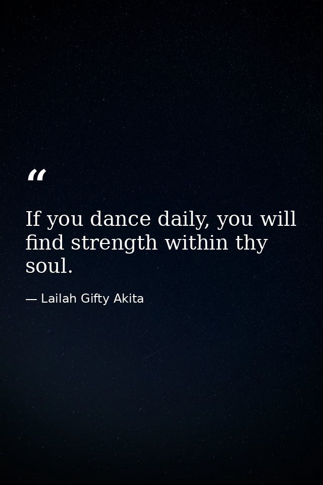 If you dance daily, you will find strength within thy soul. — Lailah Gifty Akita