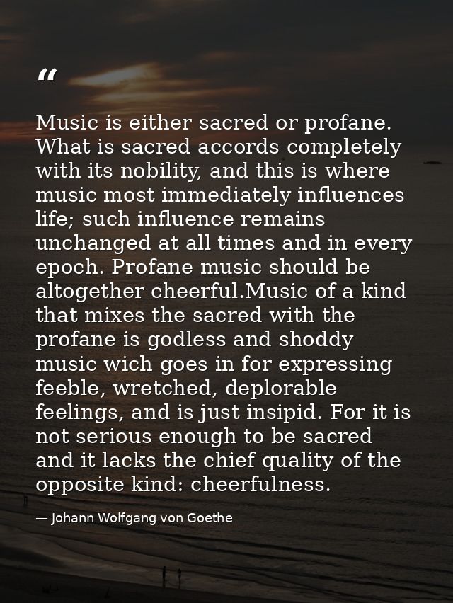 Music is either sacred or profane. What is sacred accords completely with its nobility, and this is where music most imm — Johann Wolfgang von Goethe