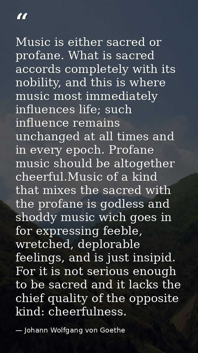 Music is either sacred or profane. What is sacred accords completely with its nobility, and this is where music most imm — Johann Wolfgang von Goethe
