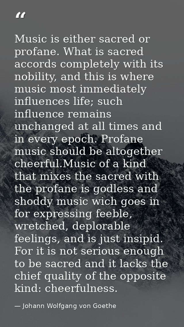Music is either sacred or profane. What is sacred accords completely with its nobility, and this is where music most imm — Johann Wolfgang von Goethe