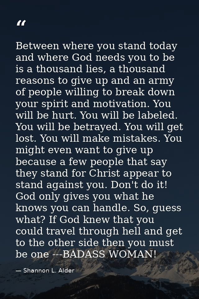Between where you stand today and where God needs you to be is a thousand lies, a thousand reasons to give up and an arm — Shannon L. Alder
