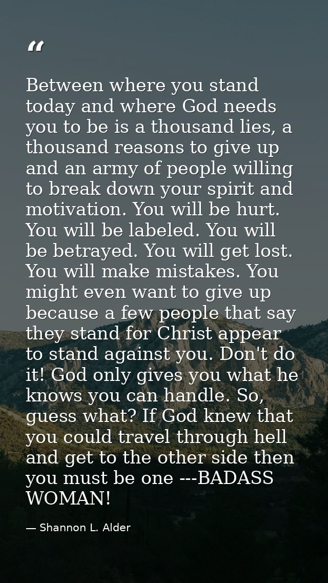 Between where you stand today and where God needs you to be is a thousand lies, a thousand reasons to give up and an arm — Shannon L. Alder