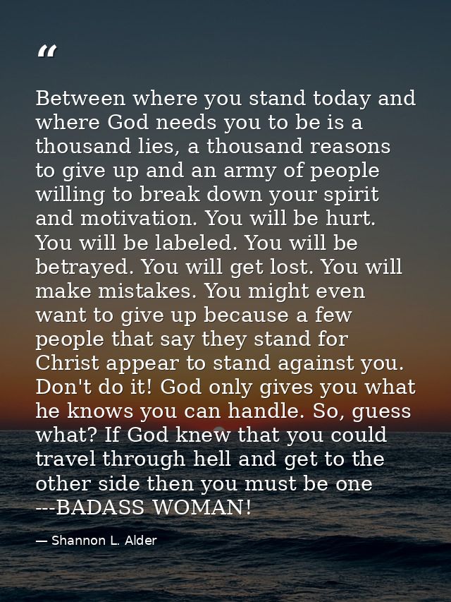 Between where you stand today and where God needs you to be is a thousand lies, a thousand reasons to give up and an arm — Shannon L. Alder