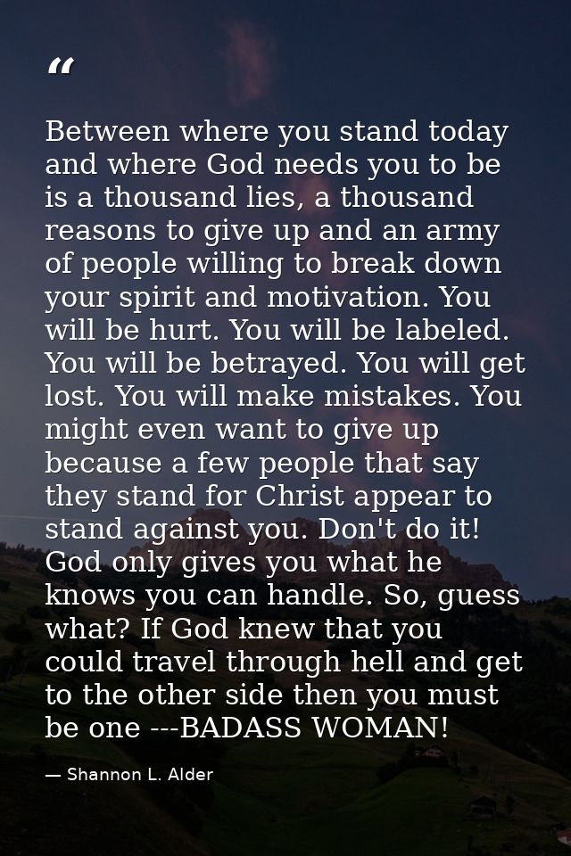 Between where you stand today and where God needs you to be is a thousand lies, a thousand reasons to give up and an arm — Shannon L. Alder
