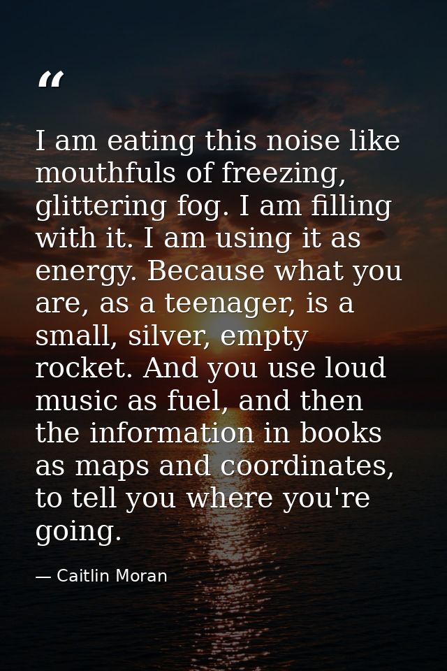 I am eating this noise like mouthfuls of freezing, glittering fog. I am filling with it. I am using it as energy. Becaus — Caitlin Moran