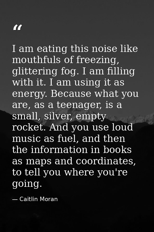 I am eating this noise like mouthfuls of freezing, glittering fog. I am filling with it. I am using it as energy. Becaus — Caitlin Moran