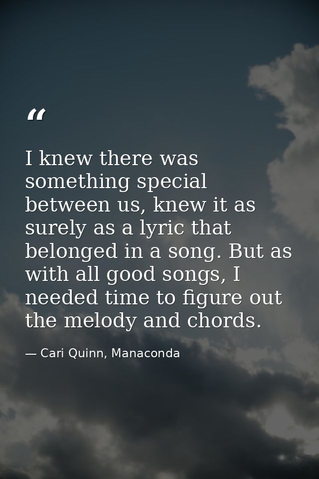 I knew there was something special between us, knew it as surely as a lyric that belonged in a song. But as with all goo — Cari Quinn, Manaconda