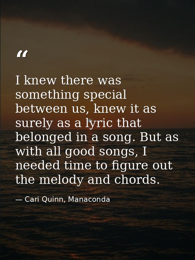 I knew there was something special between us, knew it as surely as a lyric that belonged in a song. But as with all goo — Cari Quinn, Manaconda