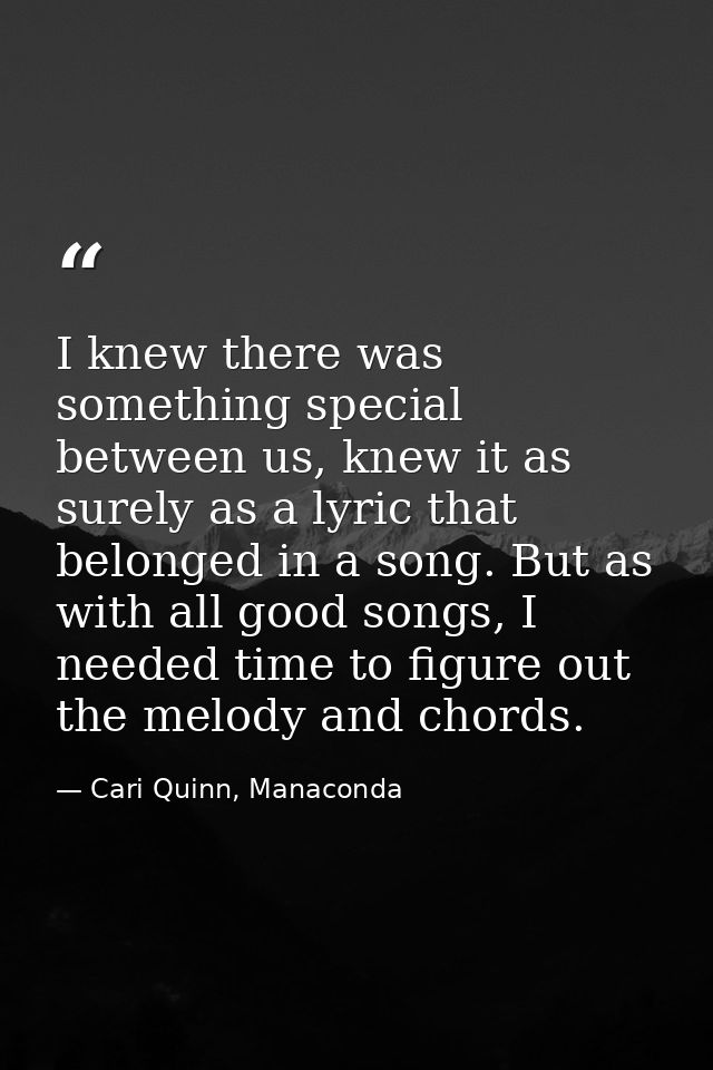 I knew there was something special between us, knew it as surely as a lyric that belonged in a song. But as with all goo — Cari Quinn, Manaconda