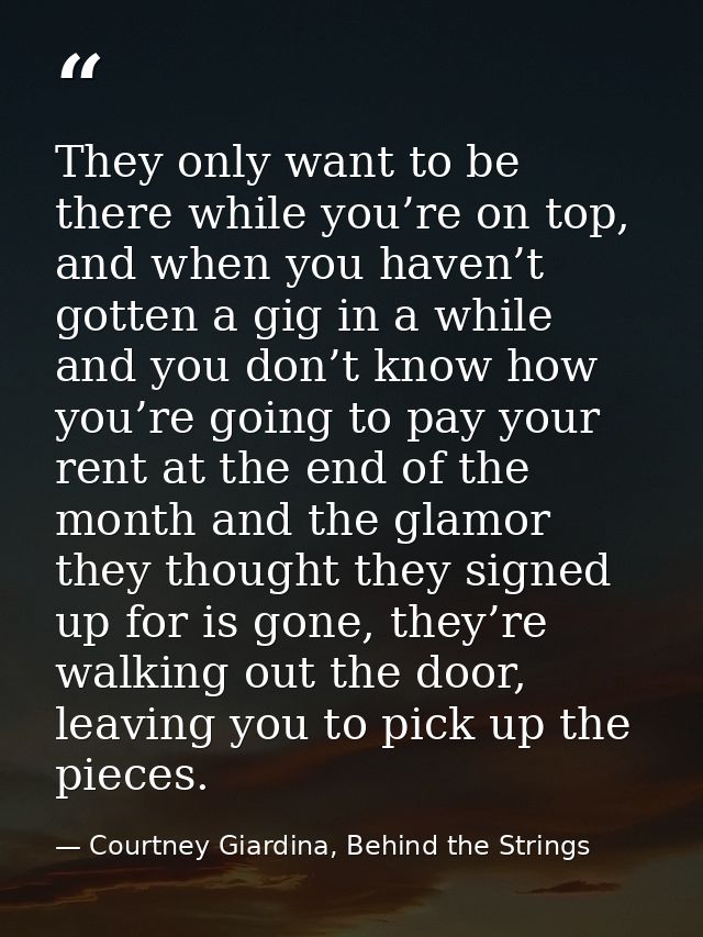 They only want to be there while you’re on top, and when you haven’t gotten a gig in a while and you don’t know how you’ — Courtney Giardina, Behind the Strings