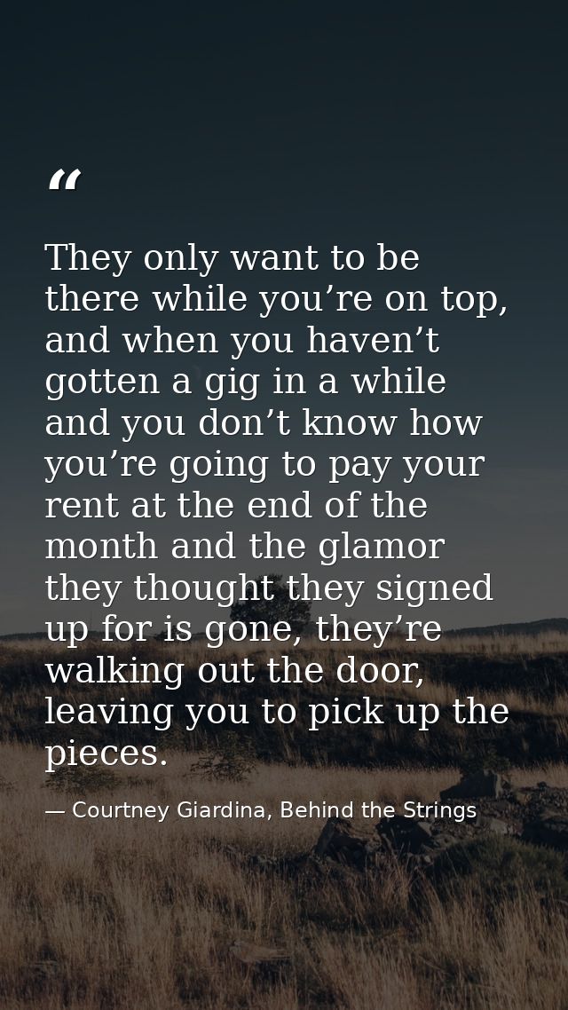They only want to be there while you’re on top, and when you haven’t gotten a gig in a while and you don’t know how you’ — Courtney Giardina, Behind the Strings