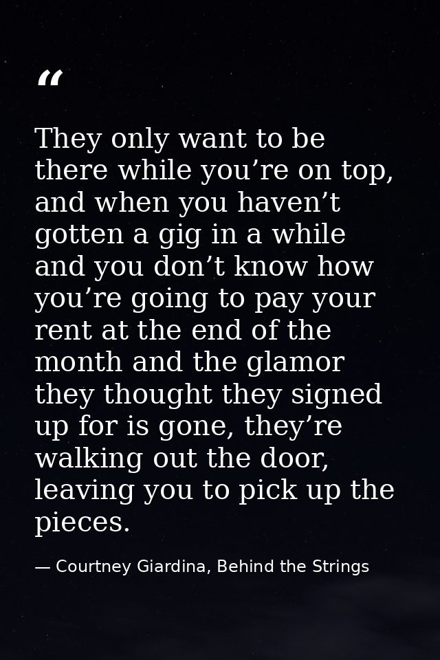 They only want to be there while you’re on top, and when you haven’t gotten a gig in a while and you don’t know how you’ — Courtney Giardina, Behind the Strings