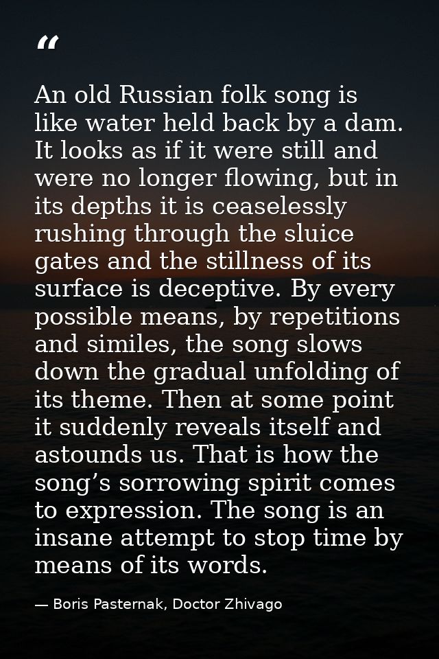 An old Russian folk song is like water held back by a dam. It looks as if it were still and were no longer flowing, but  — Boris Pasternak, Doctor Zhivago