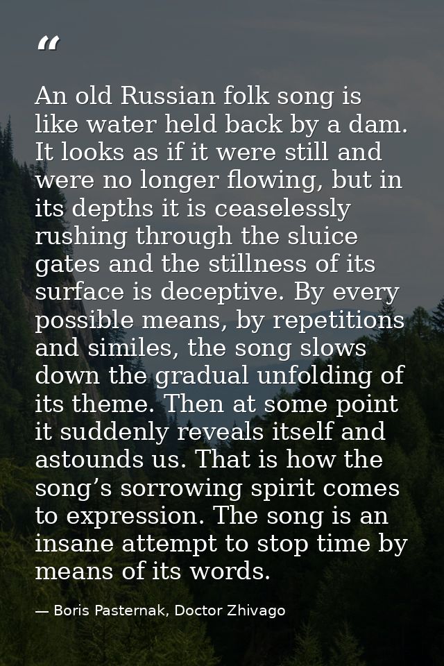 An old Russian folk song is like water held back by a dam. It looks as if it were still and were no longer flowing, but  — Boris Pasternak, Doctor Zhivago