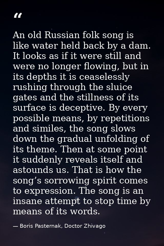 An old Russian folk song is like water held back by a dam. It looks as if it were still and were no longer flowing, but  — Boris Pasternak, Doctor Zhivago