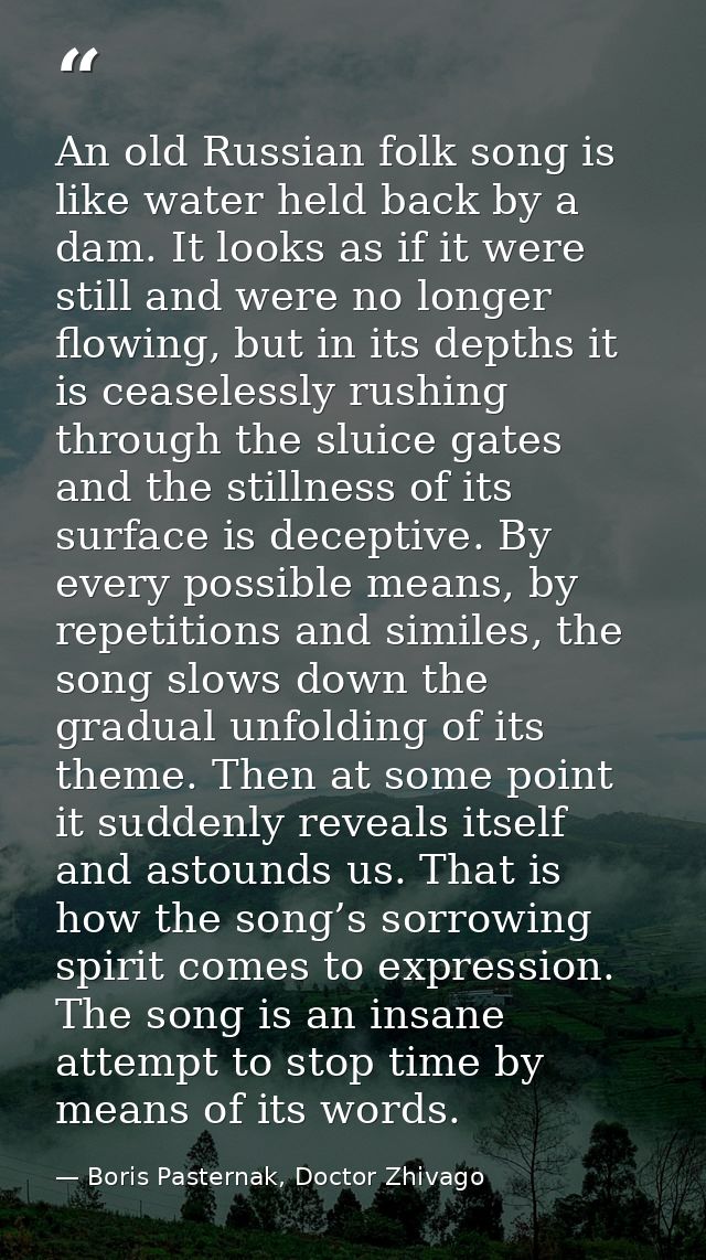 An old Russian folk song is like water held back by a dam. It looks as if it were still and were no longer flowing, but  — Boris Pasternak, Doctor Zhivago