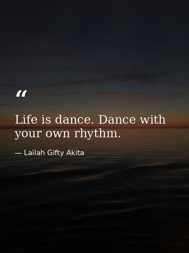 Life is dance. Dance with your own rhythm. — Lailah Gifty Akita