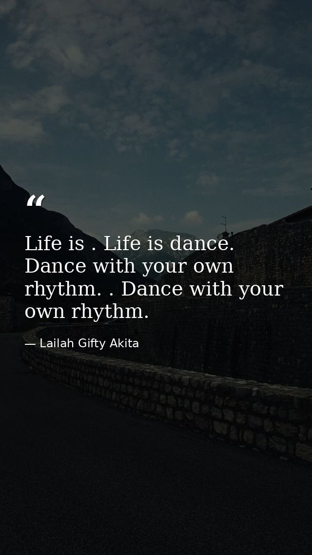 Life is . Life is dance. Dance with your own rhythm. . Dance with your own rhythm. — Lailah Gifty Akita