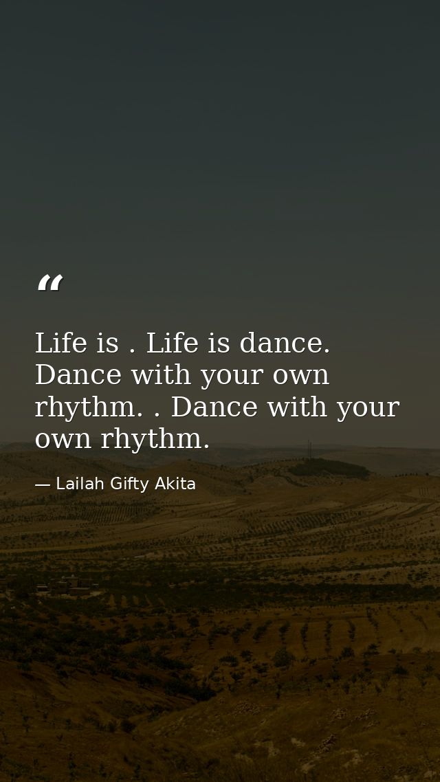 Life is . Life is dance. Dance with your own rhythm. . Dance with your own rhythm. — Lailah Gifty Akita