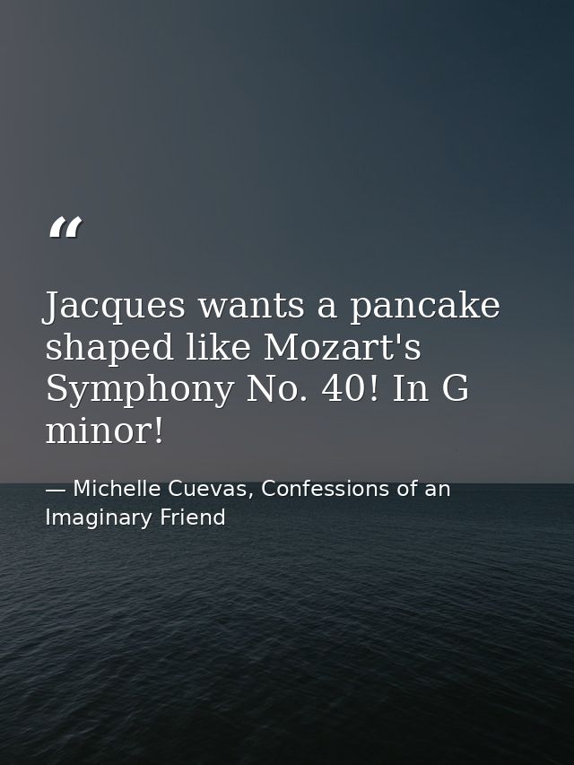 Jacques wants a pancake shaped like Mozart's Symphony No. 40! In G minor! — Michelle Cuevas, Confessions of an Imaginary Friend