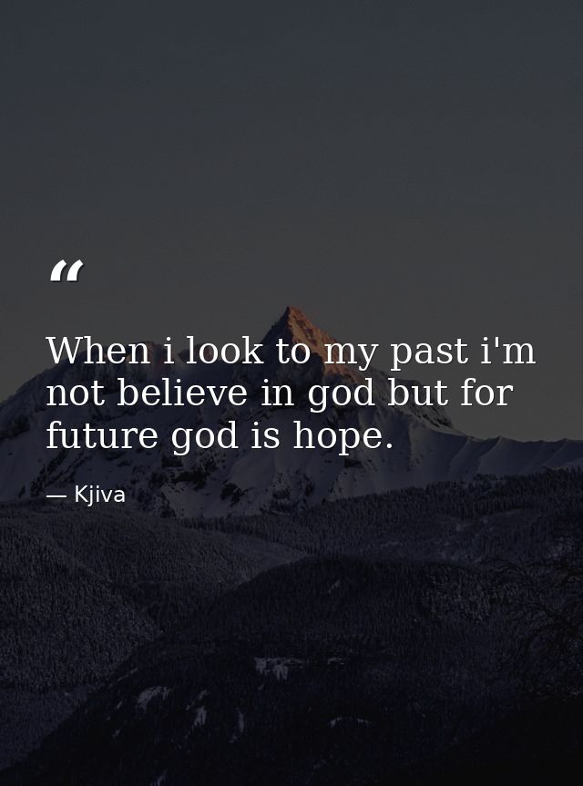 When i look to my past i'm not believe in god but for future god is hope. — Kjiva
