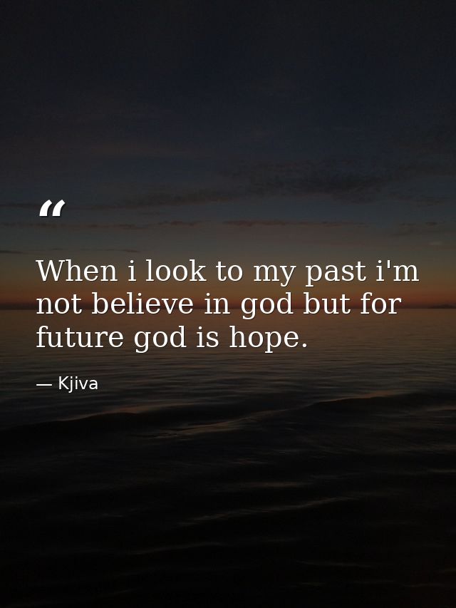 When i look to my past i'm not believe in god but for future god is hope. — Kjiva