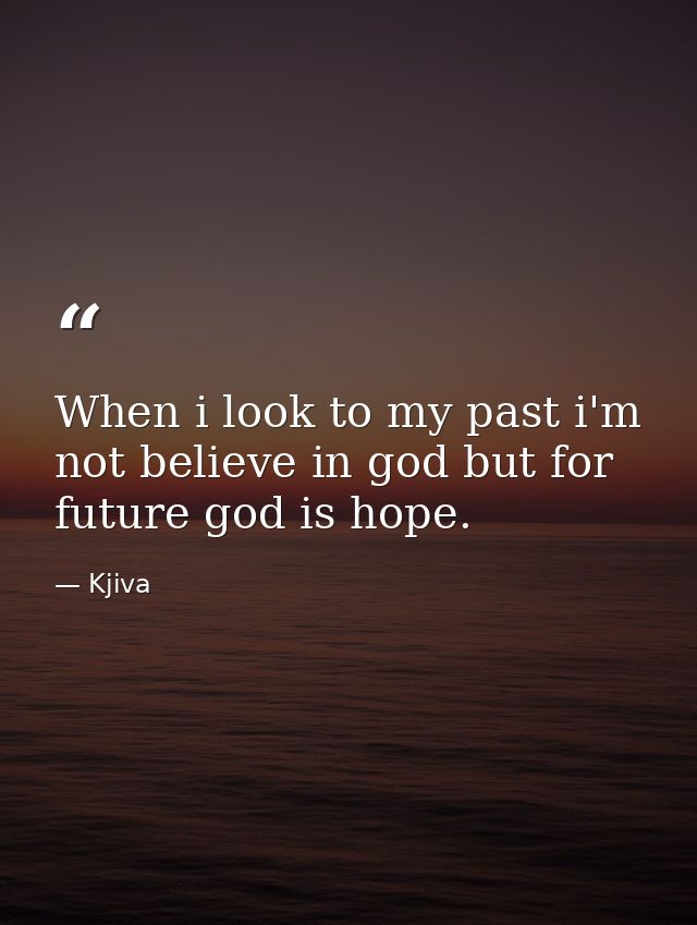 When i look to my past i'm not believe in god but for future god is hope. — Kjiva