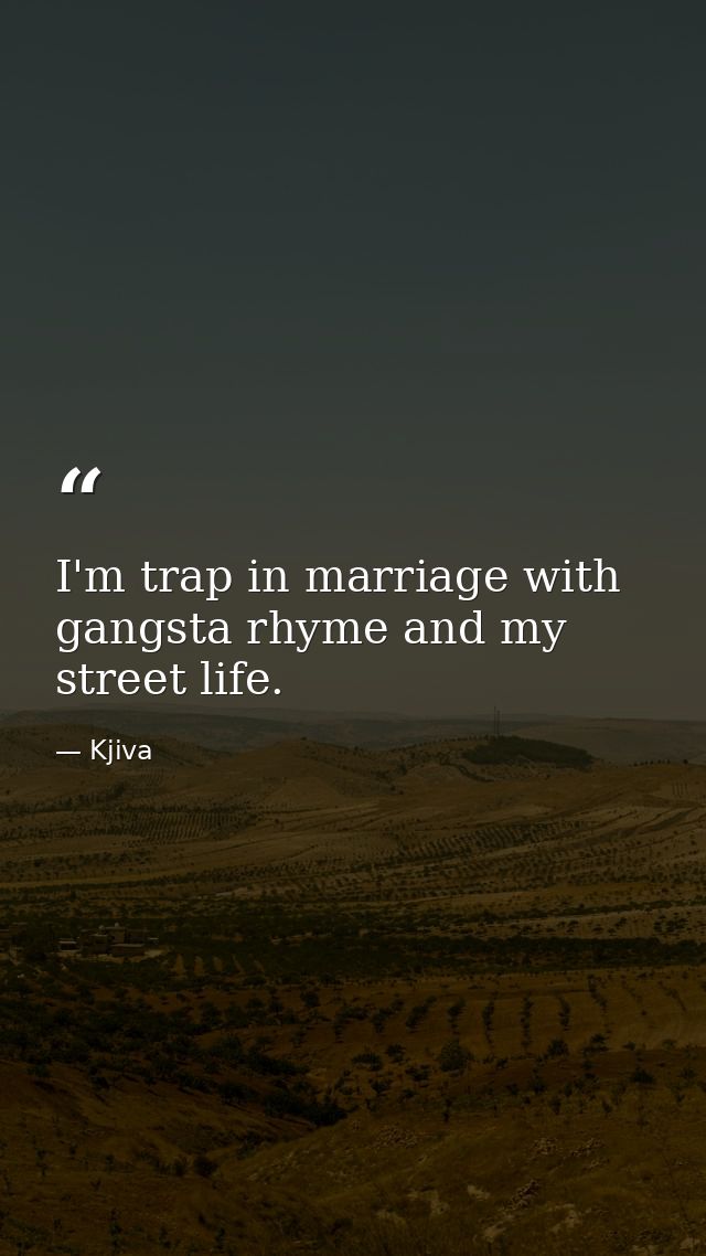 I'm trap in marriage with gangsta rhyme and my street life. — Kjiva