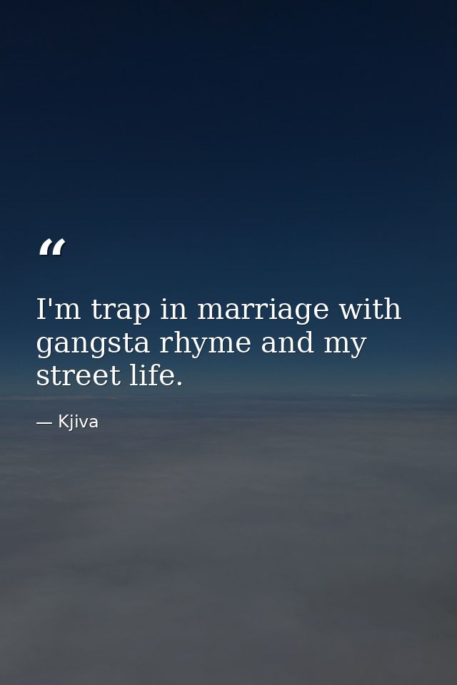 I'm trap in marriage with gangsta rhyme and my street life. — Kjiva