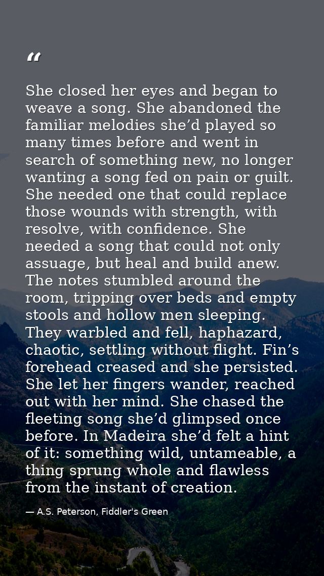 She closed her eyes and began to weave a song. She abandoned the familiar melodies she’d played so many times before and — A.S. Peterson, Fiddler's Green