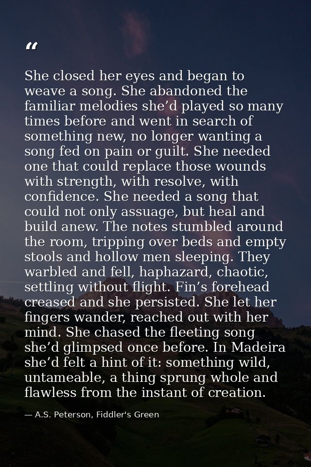 She closed her eyes and began to weave a song. She abandoned the familiar melodies she’d played so many times before and — A.S. Peterson, Fiddler's Green