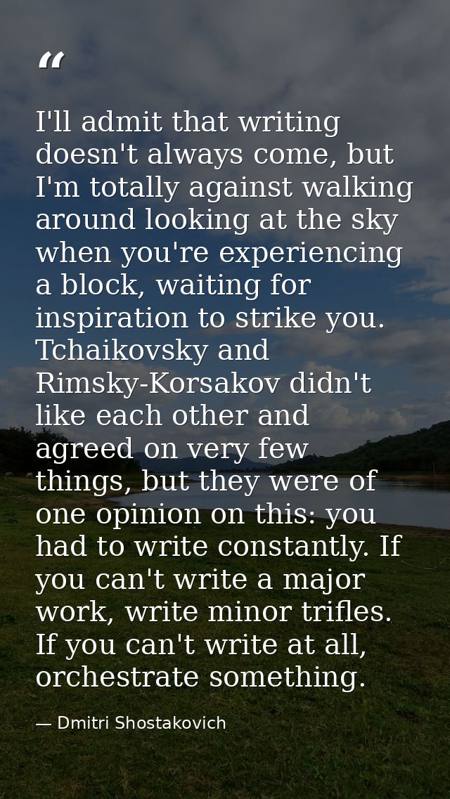 I'll admit that writing doesn't always come, but I'm totally against walking around looking at the sky when you're exper — Dmitri Shostakovich
