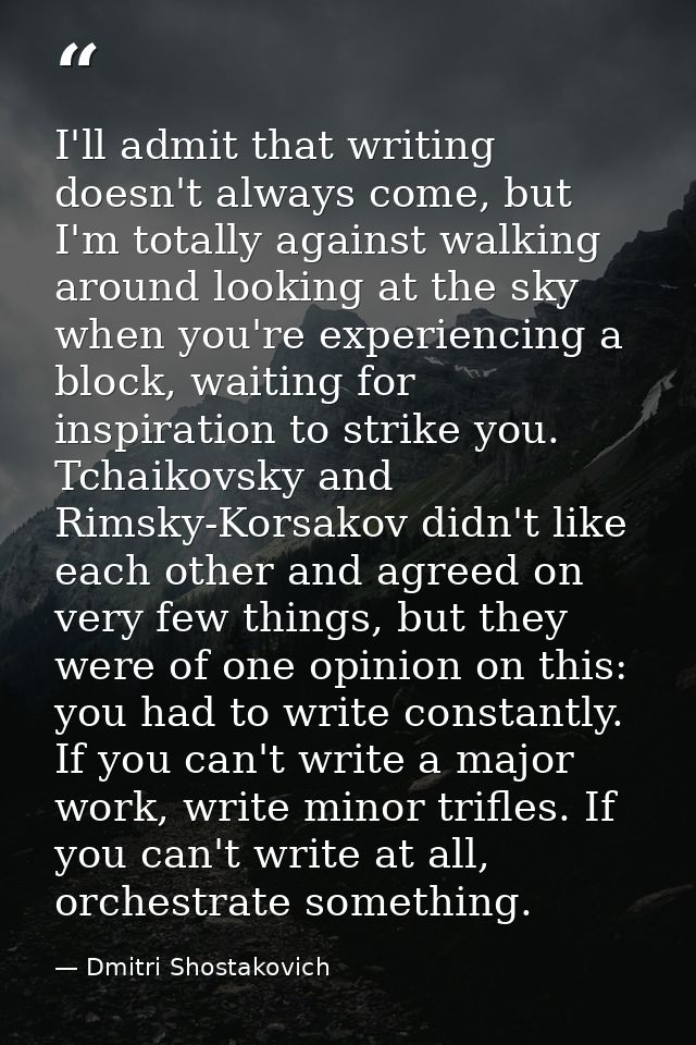 I'll admit that writing doesn't always come, but I'm totally against walking around looking at the sky when you're exper — Dmitri Shostakovich