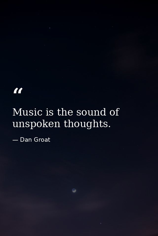 Music is the sound of unspoken thoughts. — Dan Groat