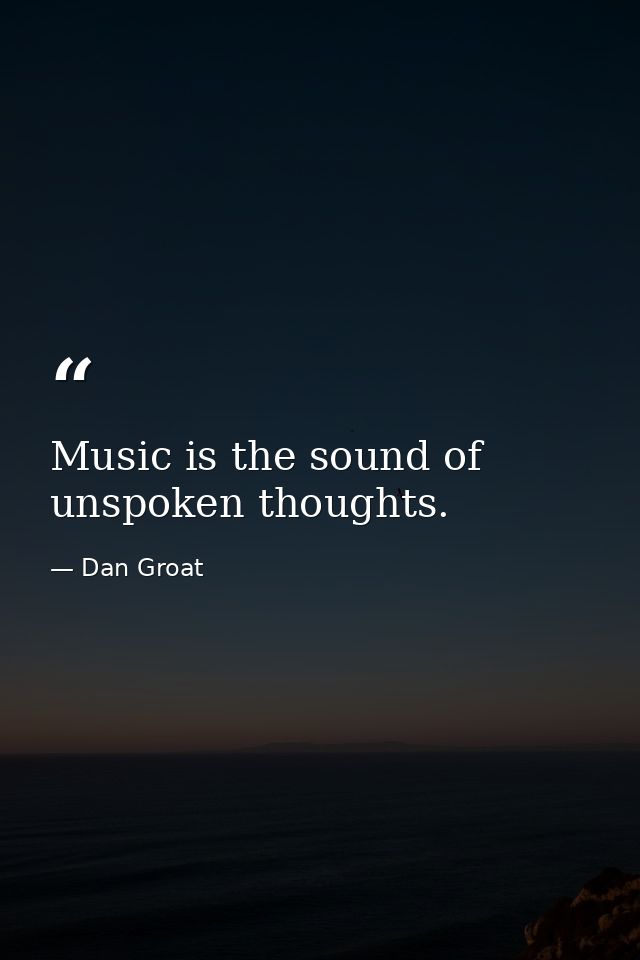 Music is the sound of unspoken thoughts. — Dan Groat