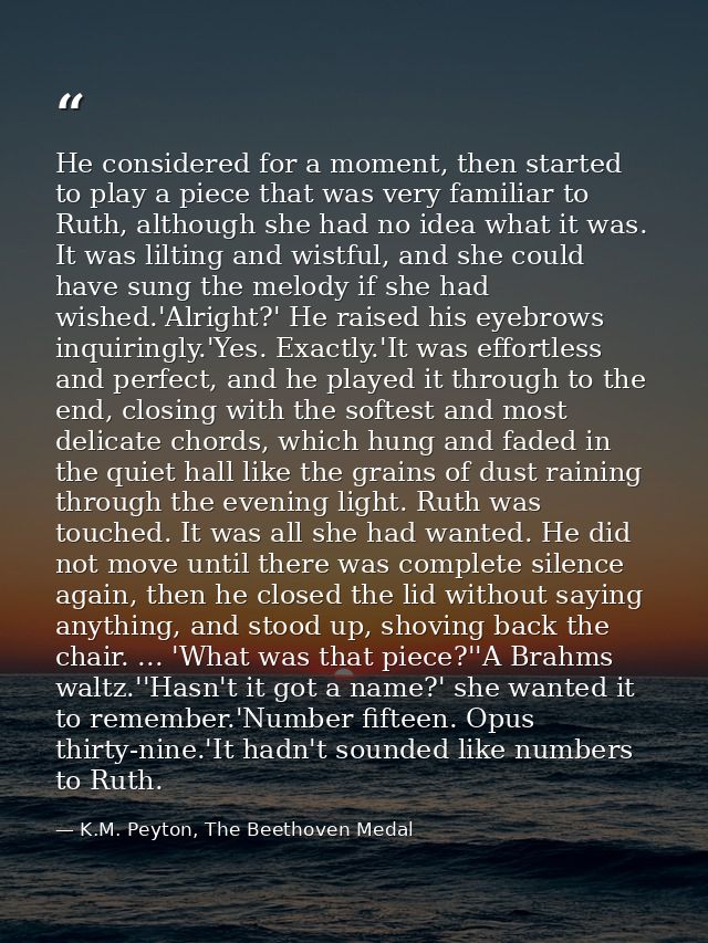 He considered for a moment, then started to play a piece that was very familiar to Ruth, although she had no idea what i — K.M. Peyton, The Beethoven Medal